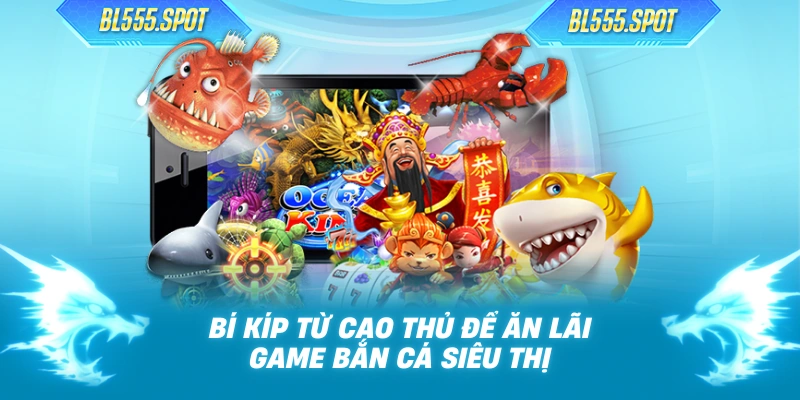 Bí kíp từ cao thủ để ăn lãi game bắn cá siêu thị