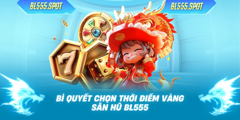 Bí quyết chọn thời điểm vàng săn hũ BL555