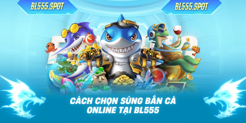 Cách chọn súng bắn cá online tại BL555