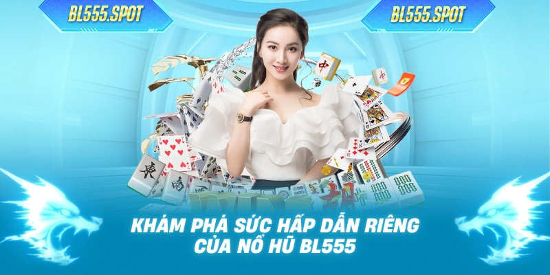 Khám phá sức hấp dẫn riêng của nổ hũ BL555