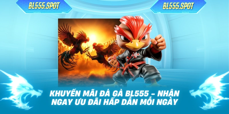 Khuyến Mãi Đá Gà BL555 - Nhận Ngay Ưu Đãi Hấp Dẫn Mỗi Ngày