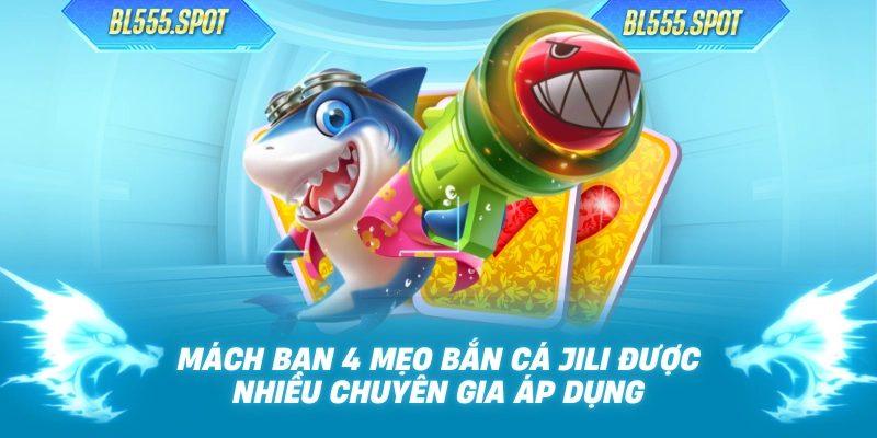 Mách Bạn 4 Mẹo Bắn Cá JILI Được Nhiều Chuyên Gia Áp Dụng