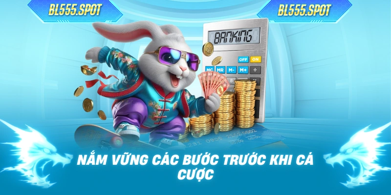 Nắm vững các bước trước khi cá cược