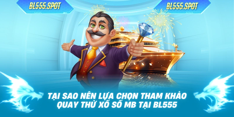Tại sao nên lựa chọn tham khảo quay thử xổ số MB tại BL555