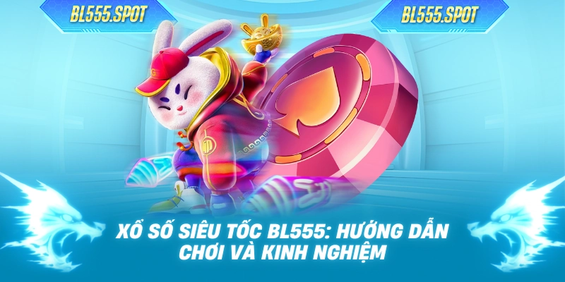 Xổ Số Siêu Tốc BL555: Hướng Dẫn Chơi Và Kinh Nghiệm